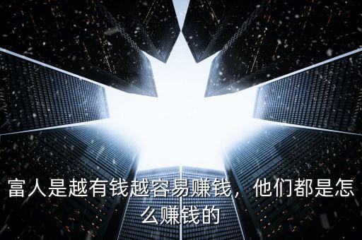 富人是越有錢(qián)越容易賺錢(qián)，他們都是怎么賺錢(qián)的