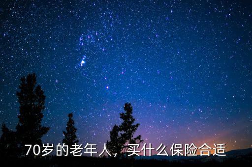 70歲的老年人，買什么保險(xiǎn)合適