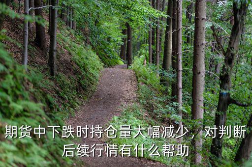 期貨中下跌時持倉量大幅減少，對判斷后續(xù)行情有什么幫助