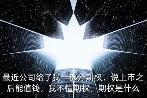 最近公司給了我一部分期權(quán)，說上市之后能值錢，我不懂期權(quán)，期權(quán)是什么