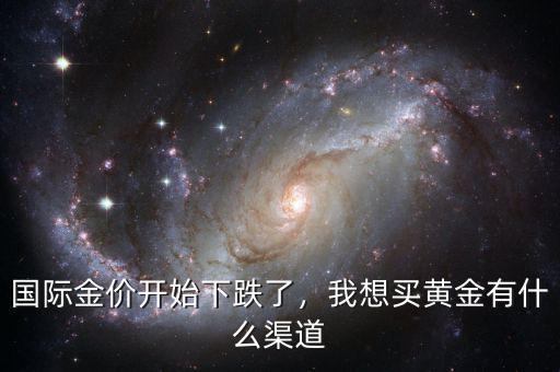 國(guó)際金價(jià)開(kāi)始下跌了，我想買(mǎi)黃金有什么渠道
