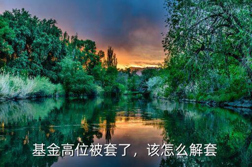 基金高位被套了，該怎么解套
