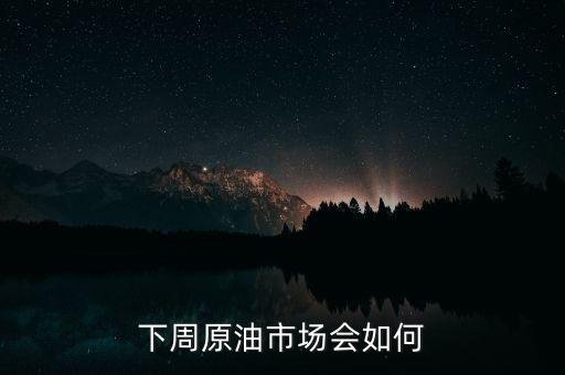 下周原油市場會(huì)如何