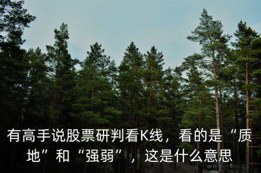 有高手說股票研判看K線，看的是“質(zhì)地”和“強(qiáng)弱”，這是什么意思