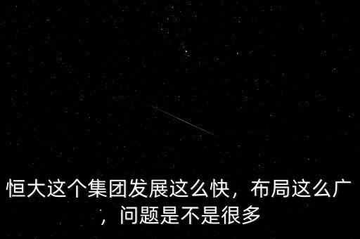 恒大這個(gè)集團(tuán)發(fā)展這么快，布局這么廣，問題是不是很多