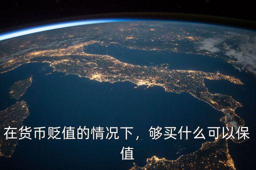 在貨幣貶值的情況下，夠買什么可以保值