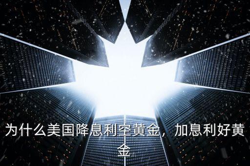 為什么美國(guó)降息利空黃金，加息利好黃金