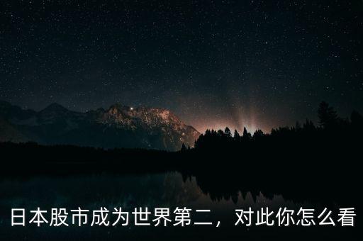 日本股市成為世界第二，對(duì)此你怎么看
