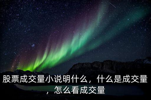 股票成交量小說明什么，什么是成交量，怎么看成交量