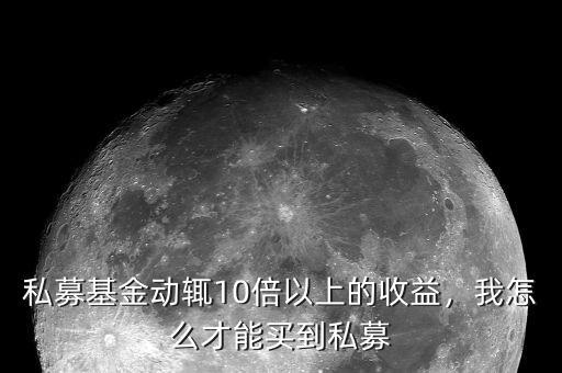 私募基金動輒10倍以上的收益，我怎么才能買到私募