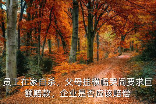 員工在家自殺，父母掛橫幅哭鬧要求巨額賠款，企業(yè)是否應(yīng)該賠償