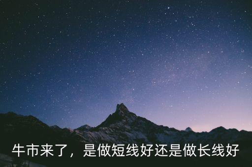 牛市來了，是做短線好還是做長(zhǎng)線好