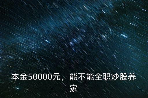 本金50000元，能不能全職炒股養(yǎng)家