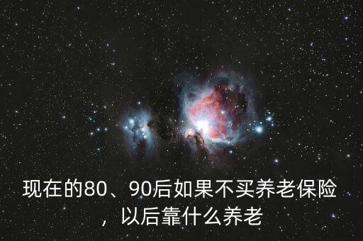 現(xiàn)在的80、90后如果不買養(yǎng)老保險(xiǎn)，以后靠什么養(yǎng)老