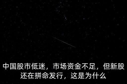 中國股市低迷，市場資金不足，但新股還在拼命發(fā)行，這是為什么
