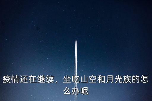 疫情還在繼續(xù)，坐吃山空和月光族的怎么辦呢