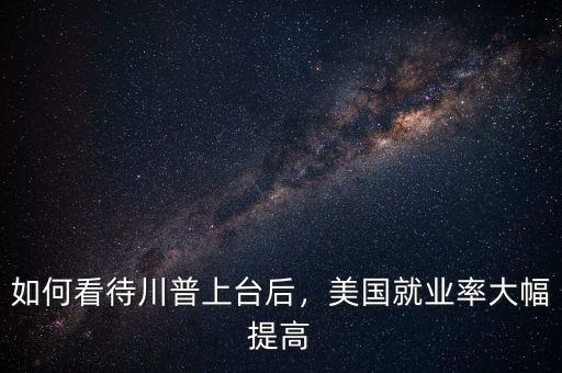 如何看待川普上臺后，美國就業(yè)率大幅提高