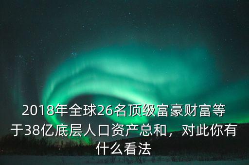2018年全球26名頂級富豪財富等于38億底層人口資產(chǎn)總和，對此你有什么看法