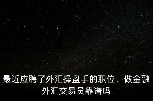 最近應聘了外匯操盤手的職位，做金融外匯交易員靠譜嗎