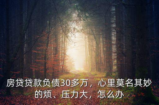 房貸貸款負債30多萬，心里莫名其妙的煩、壓力大，怎么辦