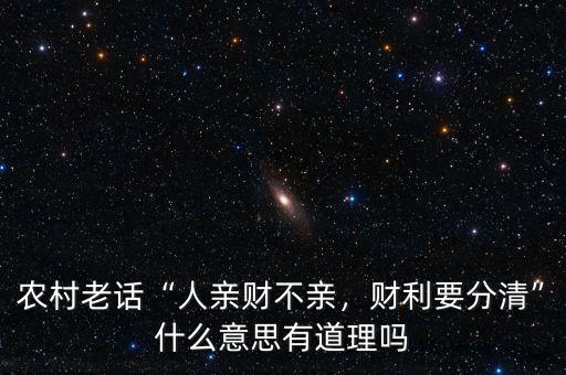 農(nóng)村老話“人親財不親，財利要分清”什么意思有道理嗎