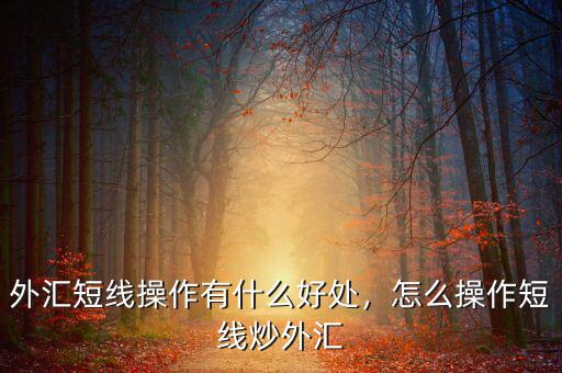 外匯短線操作有什么好處，怎么操作短線炒外匯