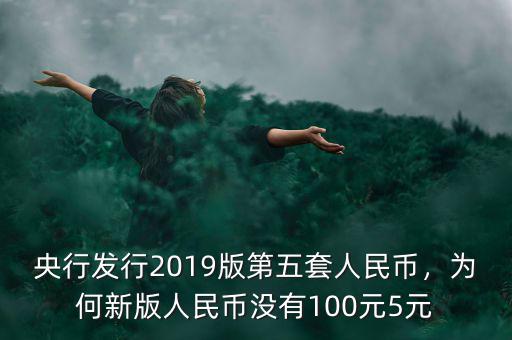 央行發(fā)行2019版第五套人民幣，為何新版人民幣沒有100元5元