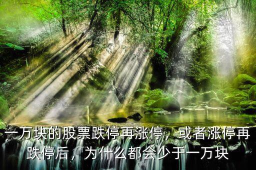 一萬塊的股票跌停再漲停，或者漲停再跌停后，為什么都會(huì)少于一萬塊