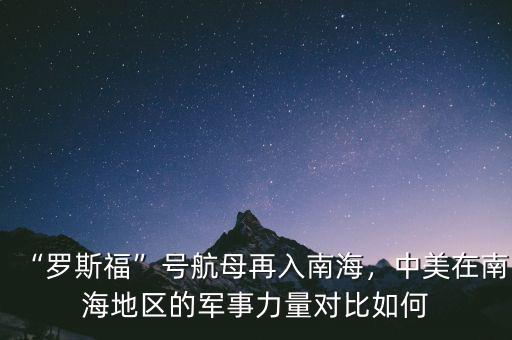 “羅斯福”號航母再入南海，中美在南海地區(qū)的軍事力量對比如何