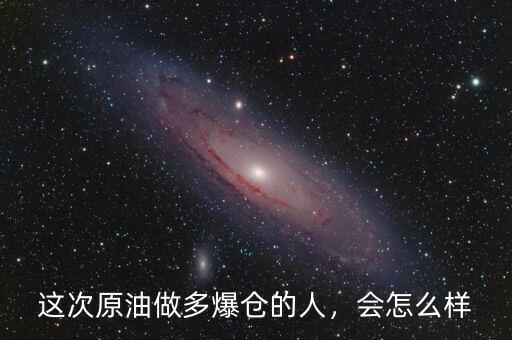 這次原油做多爆倉的人，會怎么樣