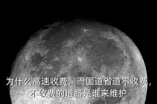為什么高速收費，而國道省道不收費，不收費的道路是誰來維護
