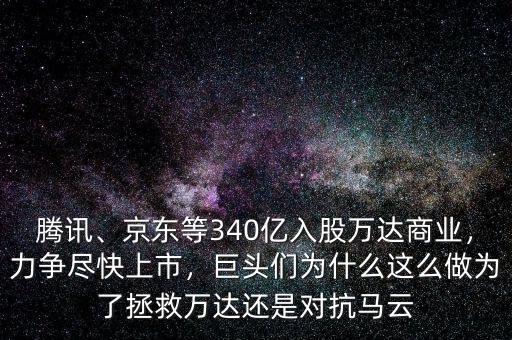 騰訊、京東等340億入股萬達(dá)商業(yè)，力爭盡快上市，巨頭們?yōu)槭裁催@么做為了拯救萬達(dá)還是對抗馬云
