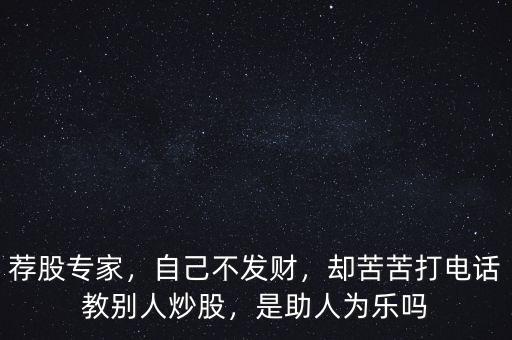 薦股專家，自己不發(fā)財(cái)，卻苦苦打電話教別人炒股，是助人為樂嗎