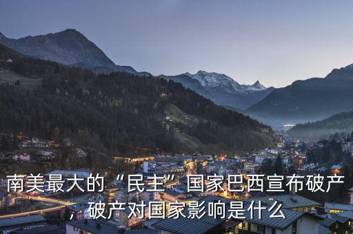 南美最大的“民主”國家巴西宣布破產，破產對國家影響是什么