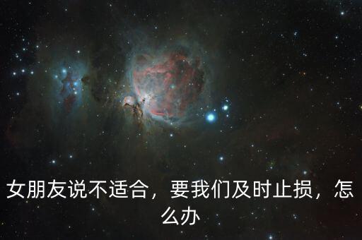 女朋友說(shuō)不適合，要我們及時(shí)止損，怎么辦