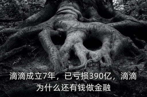 滴滴成立7年，已虧損390億，滴滴為什么還有錢做金融