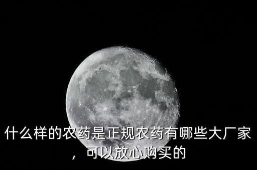 什么樣的農(nóng)藥是正規(guī)農(nóng)藥有哪些大廠家，可以放心購買的