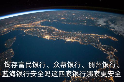 錢存富民銀行、眾幫銀行、稠州銀行、藍(lán)海銀行安全嗎這四家銀行哪家更安全