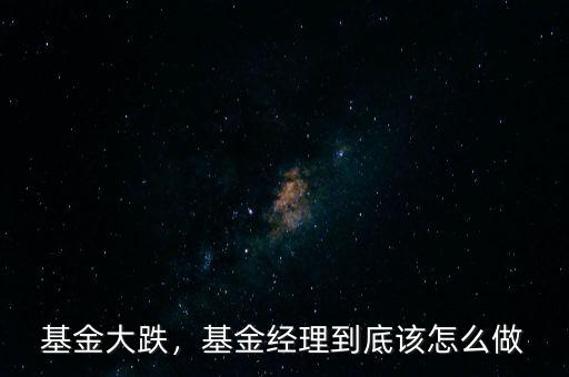 基金大跌，基金經(jīng)理到底該怎么做
