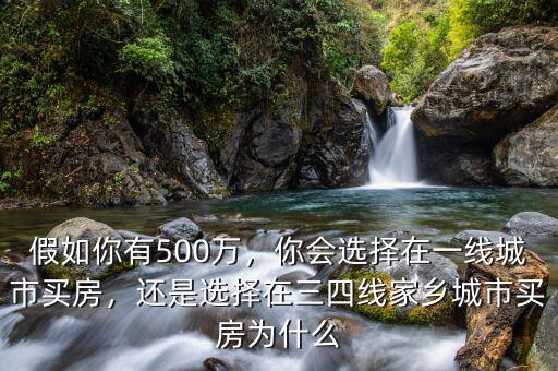 假如你有500萬，你會(huì)選擇在一線城市買房，還是選擇在三四線家鄉(xiāng)城市買房為什么
