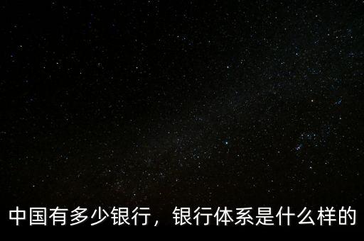 中國有多少銀行，銀行體系是什么樣的