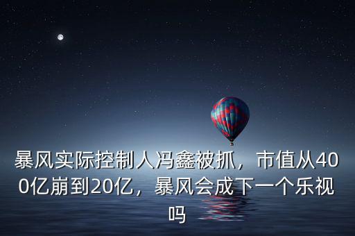 暴風(fēng)實際控制人馮鑫被抓，市值從400億崩到20億，暴風(fēng)會成下一個樂視嗎