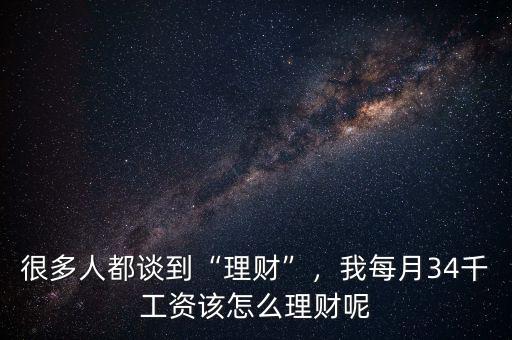 很多人都談到“理財(cái)”，我每月34千工資該怎么理財(cái)呢