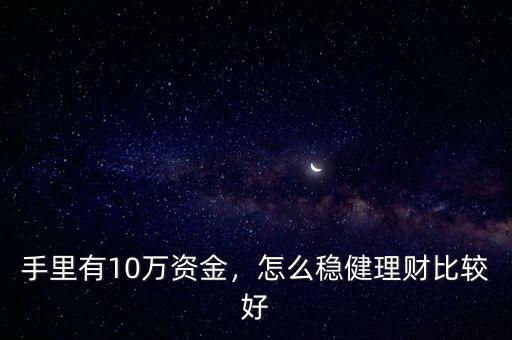 手里有10萬資金，怎么穩(wěn)健理財(cái)比較好