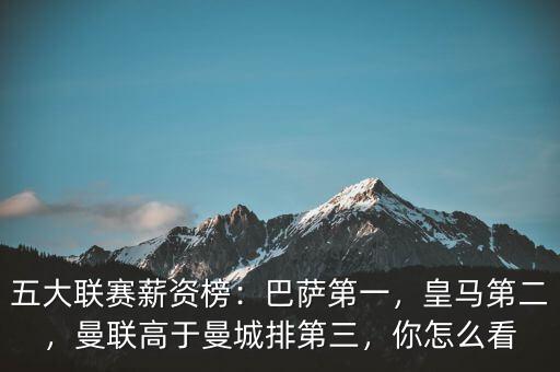 五大聯(lián)賽薪資榜：巴薩第一，皇馬第二，曼聯(lián)高于曼城排第三，你怎么看