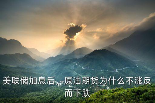 美聯(lián)儲加息后，原油期貨為什么不漲反而下跌