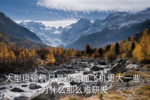 大型運(yùn)輸機(jī)只是比普通飛機(jī)更大一些，為什么那么難研發(fā)