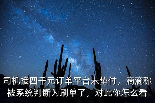 司機(jī)接四千元訂單平臺(tái)未墊付，滴滴稱被系統(tǒng)判斷為刷單了，對(duì)此你怎么看