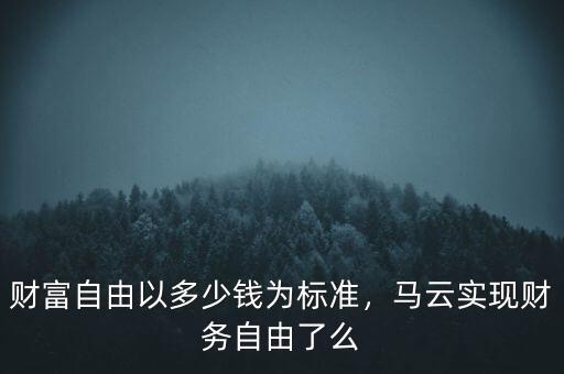 財富自由以多少錢為標準，馬云實現(xiàn)財務自由了么