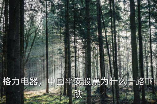 格力電器，中國平安股票為什么一路下跌